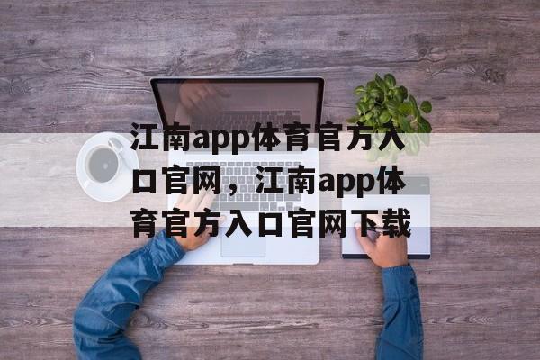 江南app体育官方入口官网，江南app体育官方入口官网下载