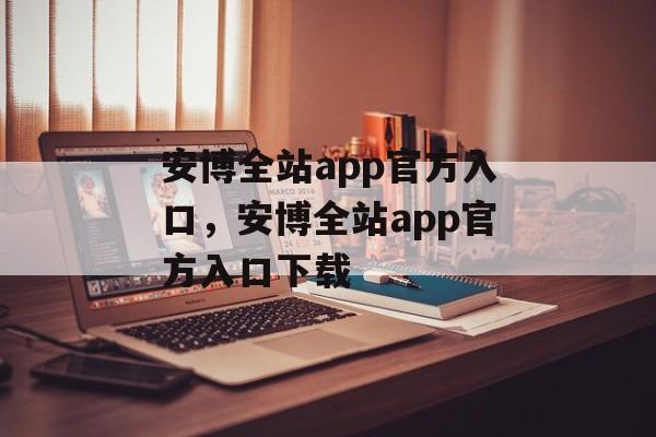 安博全站app官方入口，安博全站app官方入口下载