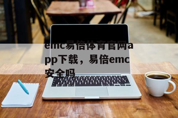 emc易倍体育官网app下载，易倍emc安全吗