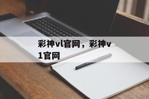 彩神vl官网，彩神v1官网