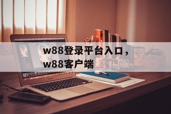 w88登录平台入口，w88客户端