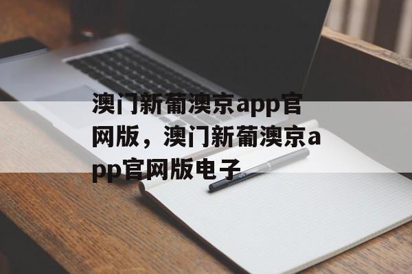 澳门新葡澳京app官网版，澳门新葡澳京app官网版电子