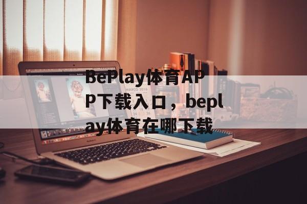 BePlay体育APP下载入口，beplay体育在哪下载