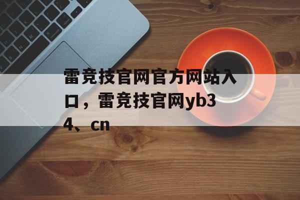 雷竞技官网官方网站入口，雷竞技官网yb34、cn