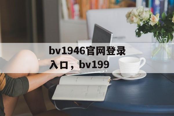 bv1946官网登录入口，bv199