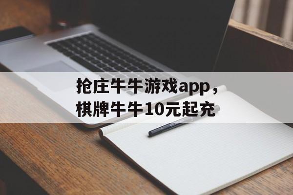 抢庄牛牛游戏app，棋牌牛牛10元起充