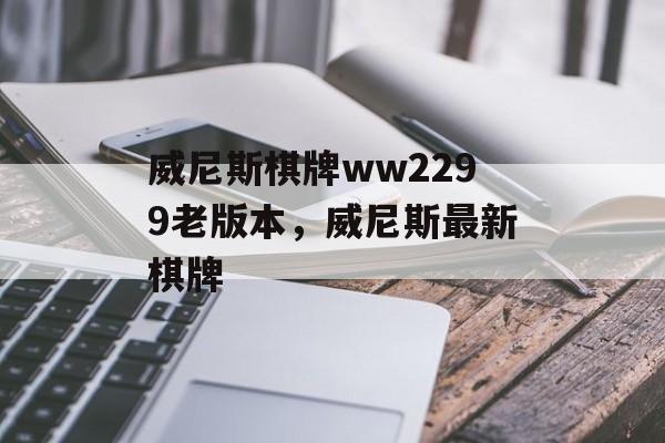 威尼斯棋牌ww2299老版本，威尼斯最新棋牌