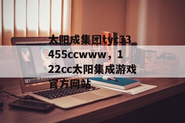 太阳成集团tyc33455ccwww，122cc太阳集成游戏官方网站