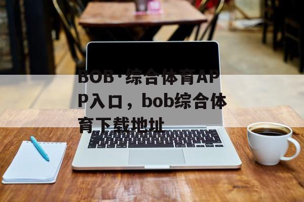 BOB·综合体育APP入口，bob综合体育下载地址