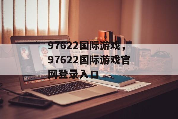 97622国际游戏，97622国际游戏官网登录入口