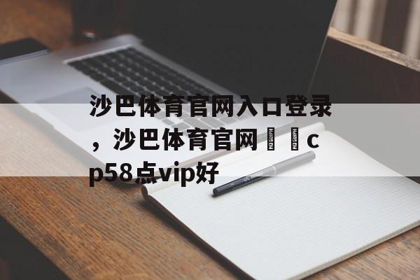 沙巴体育官网入口登录，沙巴体育官网噾噿cp58点vip好