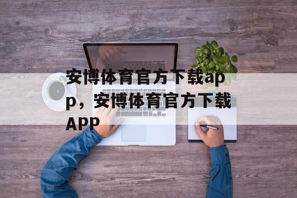 安博体育官方下载app，安博体育官方下载APP